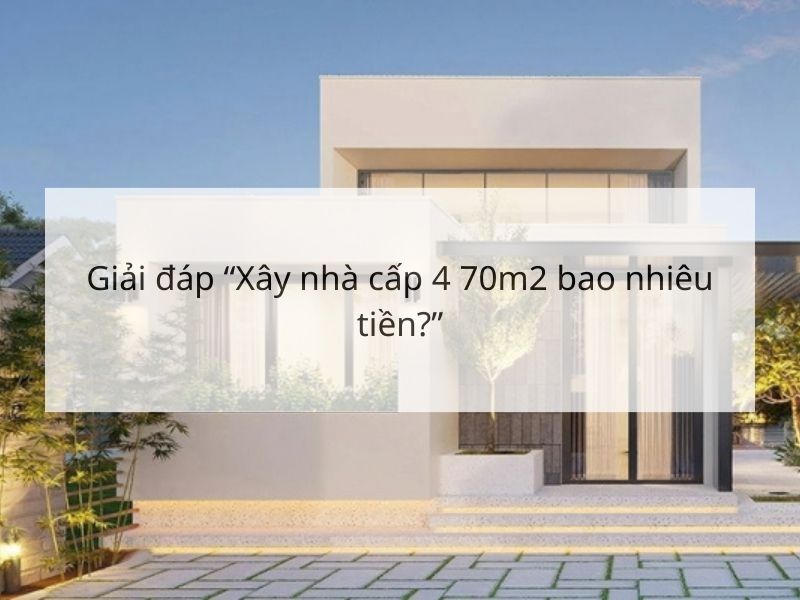 Giải đáp “Xây nhà cấp 4 70m2 bao nhiêu tiền?”