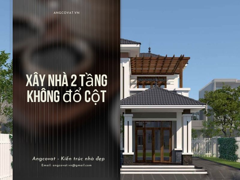  Xây nhà 2 tầng không đổ cột liệu có tốt hay không? Quy trình thực hiện