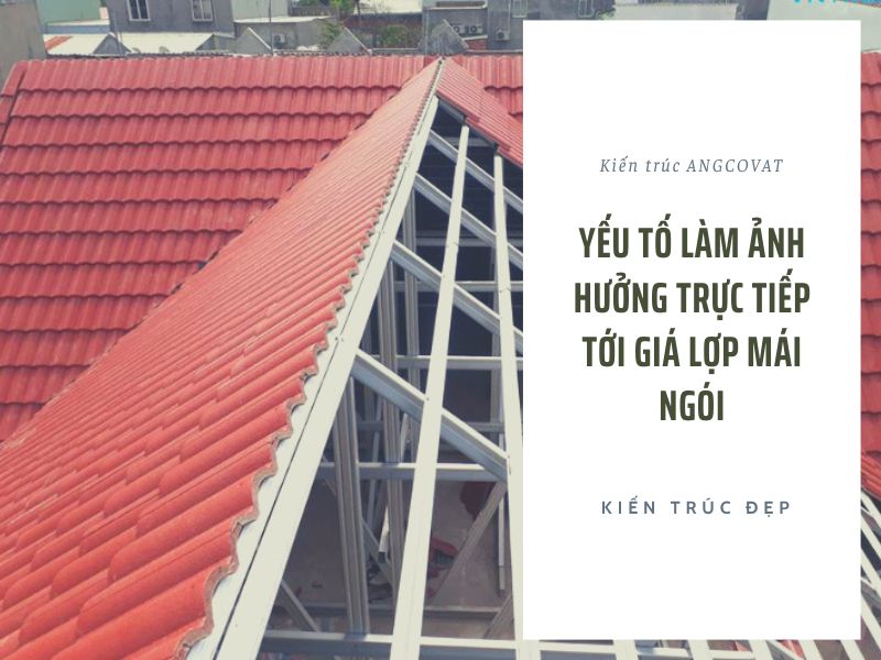 Yếu tố làm ảnh hưởng trực tiếp tới giá lợp mái ngói