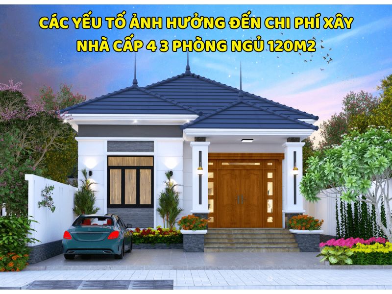 Các yếu tố ảnh hưởng đến chi phí xây nhà cấp 4 3 phòng ngủ 120m2 