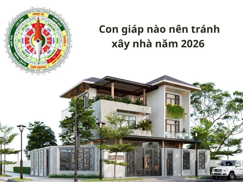 Những năm con giáp nên tránh xây nhà năm 2026 