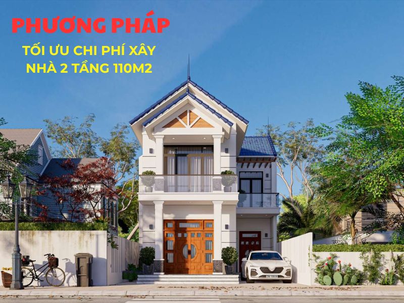 Cách tối ưu chi phí xây nhà 2 tầng 110m2 hiệu quả