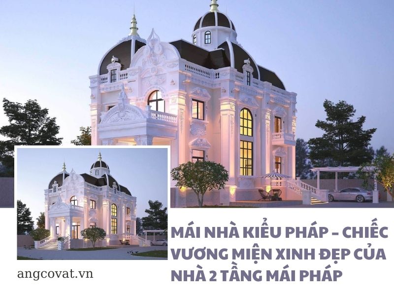 Mái nhà kiểu Pháp – chiếc vương miện xinh đẹp của nhà 2 tầng mái Pháp