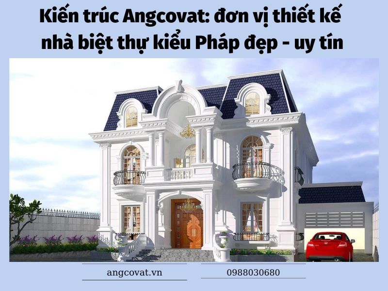 Kiến trúc Angcovat: Đơn vị thiết kế nhà biệt thự kiểu Pháp đẹp - uy tín
