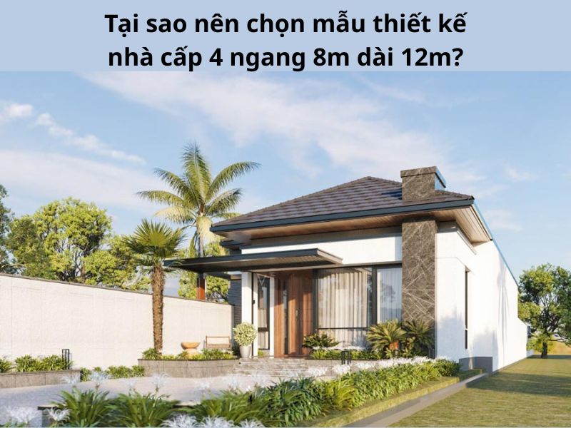 Lý do nên lựa chọn mẫu thiết kế nhà cấp 4 ngang 8m dài 12m đẹp 