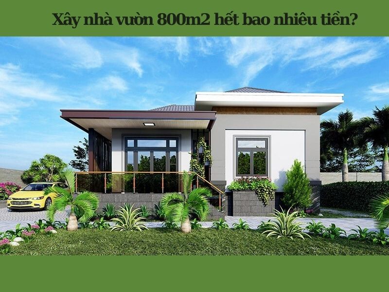 Xây nhà vườn 800m2 1 tầng trọn gói hết bao nhiêu tiền?