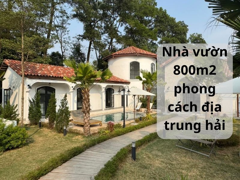  Thiết kế nhà vườn 800m2 phong cách địa trung hải mang tới không gian sống đúng chuẩn nghỉ dưỡng
