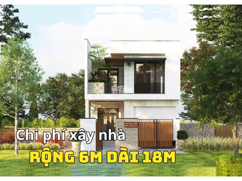 Tìm hiểu chi phí xây nhà rộng 6m dài 18m trọn gói