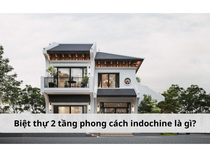 Tìm hiểu về biệt thự 2 tầng phong cách indochine 