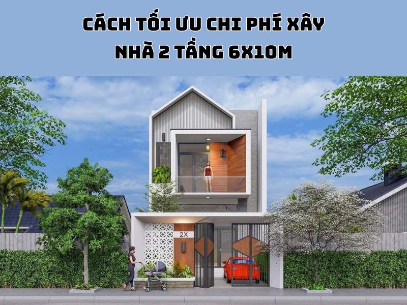 Các lưu ý để tối ưu chi phí xây nhà 6x10m 2 tầng hiệu quả