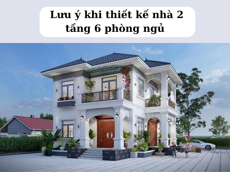 Những điều cần lưu ý khi thiết kế nhà 2 tầng 6 phòng ngủ