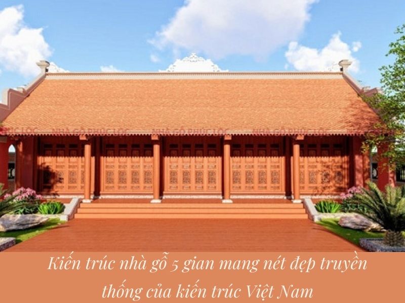 Kiến trúc nhà gỗ 5 gian mang nét đẹp truyền thống của kiến trúc Việt Nam