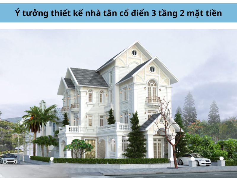 Tư vấn cách thiết kế các mẫu nhà 3 tầng tân cổ điển 2 mặt tiền theo từng kích thước 