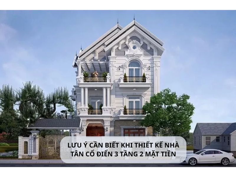 Chia sẻ các lưu ý khi thiết kế nhà tân cổ điển 3 tầng 2 mặt tiền 