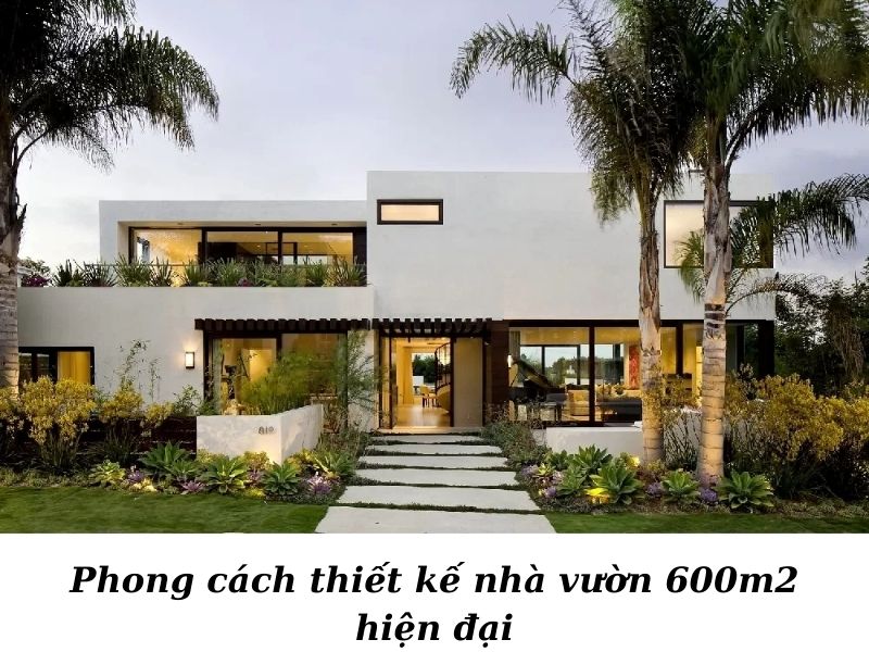 Phong cách thiết kế nhà vườn 600m2 hiện đại