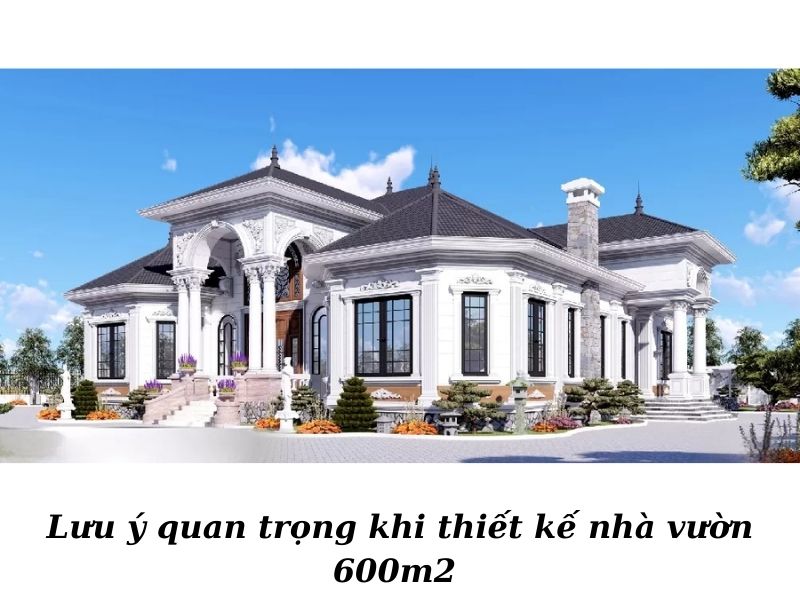 Lưu ý quan trọng khi thiết kế nhà vườn 600m2