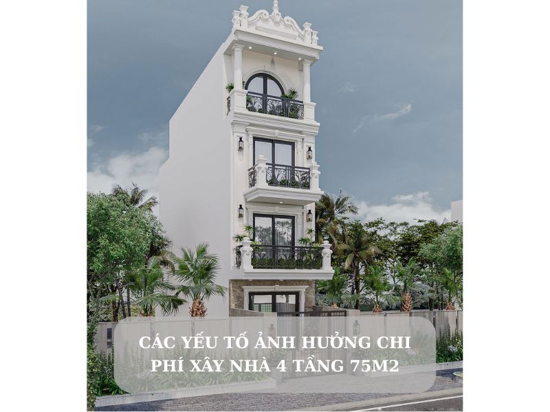 Chi phí xây nhà 4 tầng 75m2 ảnh hưởng bởi các yếu tố nào?