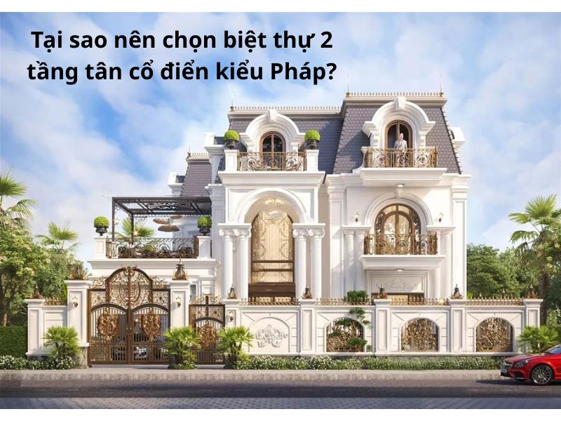 Lý do khiến mẫu biệt thự 2 tầng tân cổ điển kiểu Pháp được nhiều gia chủ lựa chọn