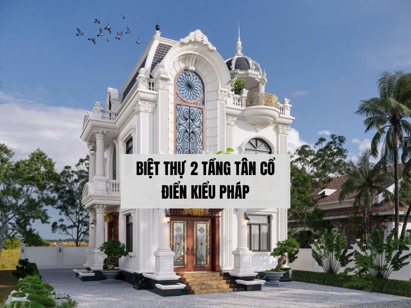 Tìm hiểu thông tin chung về biệt thự tân cổ điển 2 tầng 
