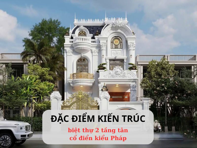 Đặc điểm kiến trúc của biệt thự 2 tầng tân cổ điển kiểu Pháp 