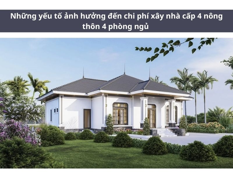 Chi phí xây nhà cấp 4 nông thôn 4 phòng ngủ ảnh hưởng bởi những yếu tố nào? 