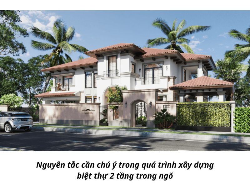 Nguyên tắc cần chú ý trong quá trình xây dựng biệt thự 2 tầng trong ngõ