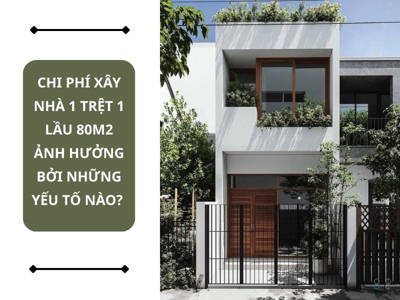Những yếu tố ảnh hưởng đến chi phí xây nhà 1 trệt 1 lầu 80m2