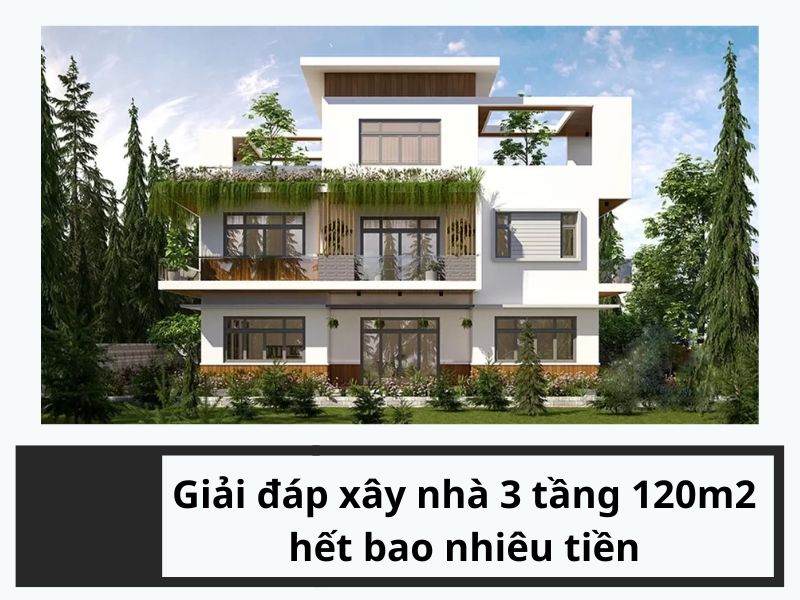 Giải đáp xây nhà 3 tầng 120m2 hết bao nhiêu tiền