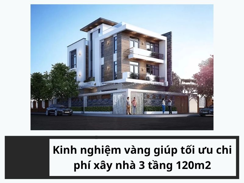 Kinh nghiệm vàng giúp tối ưu chi phí xây nhà 3 tầng 120m2
