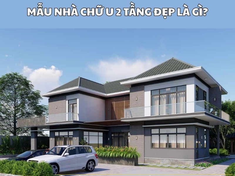 Tìm hiểu mẫu nhà chữ U 2 tầng