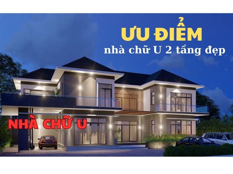 Những ưu điểm nổi trội của mẫu nhà chữ U 2 tầng đẹp 