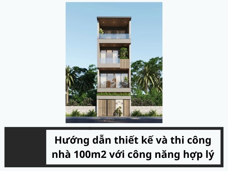 Hướng dẫn thiết kế và thi công nhà 100m2 với công năng hợp lý