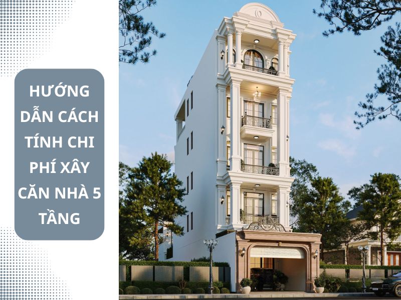 Hướng dẫn cách tính chi phí xây nhà 5 tầng chi tiết
