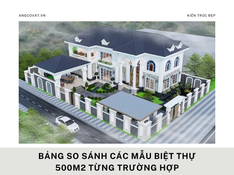 Bảng so sánh các mẫu biệt thự 500m2 từng trường hợp